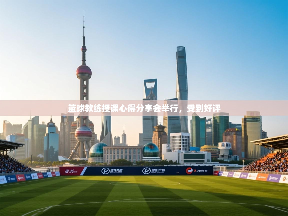 篮球教练授课心得分享会举行，受到好评  第2张