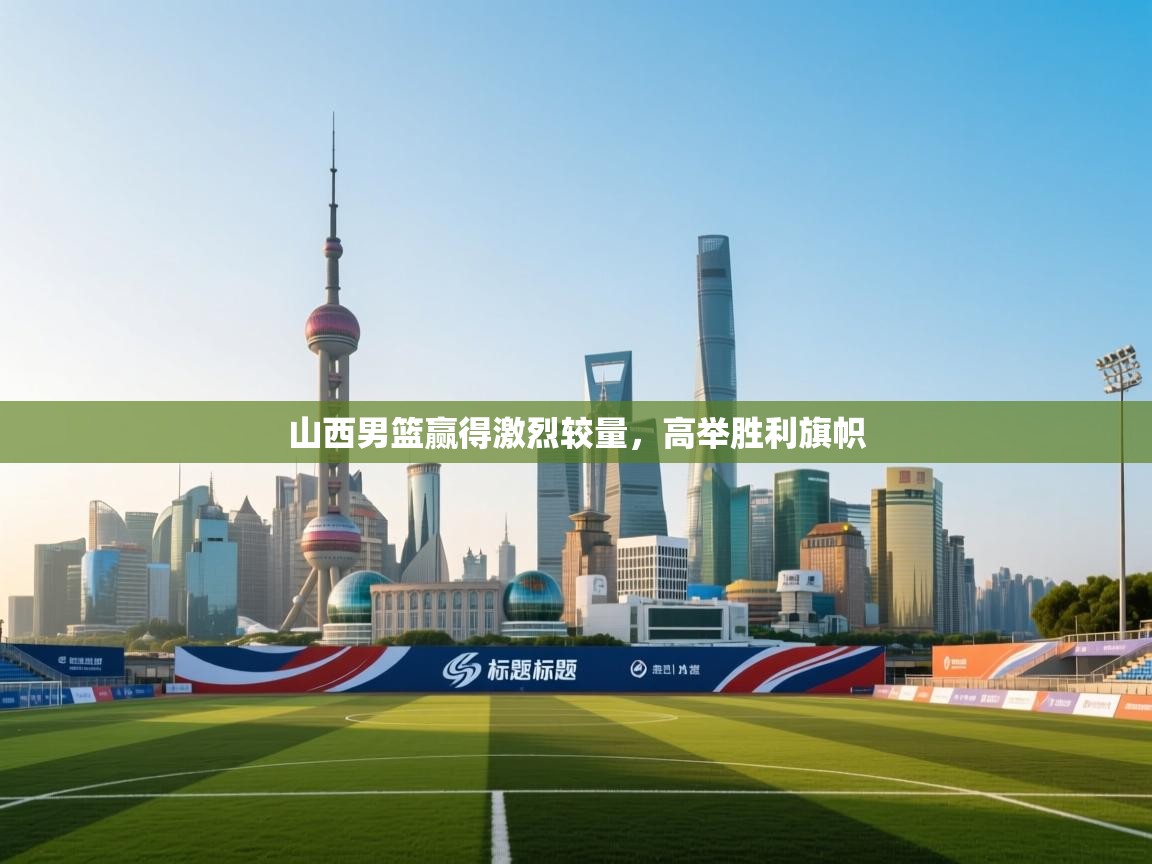 山西男篮赢得激烈较量,高举胜利旗帜 第2张