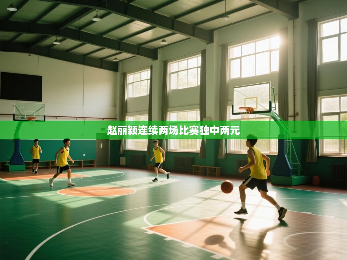 赵丽颖连续两场比赛独中两元