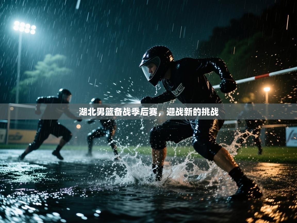 湖北男篮备战季后赛,迎战新的挑战 第1张