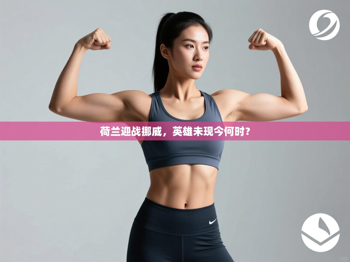 荷兰迎战挪威，英雄未现今何时？