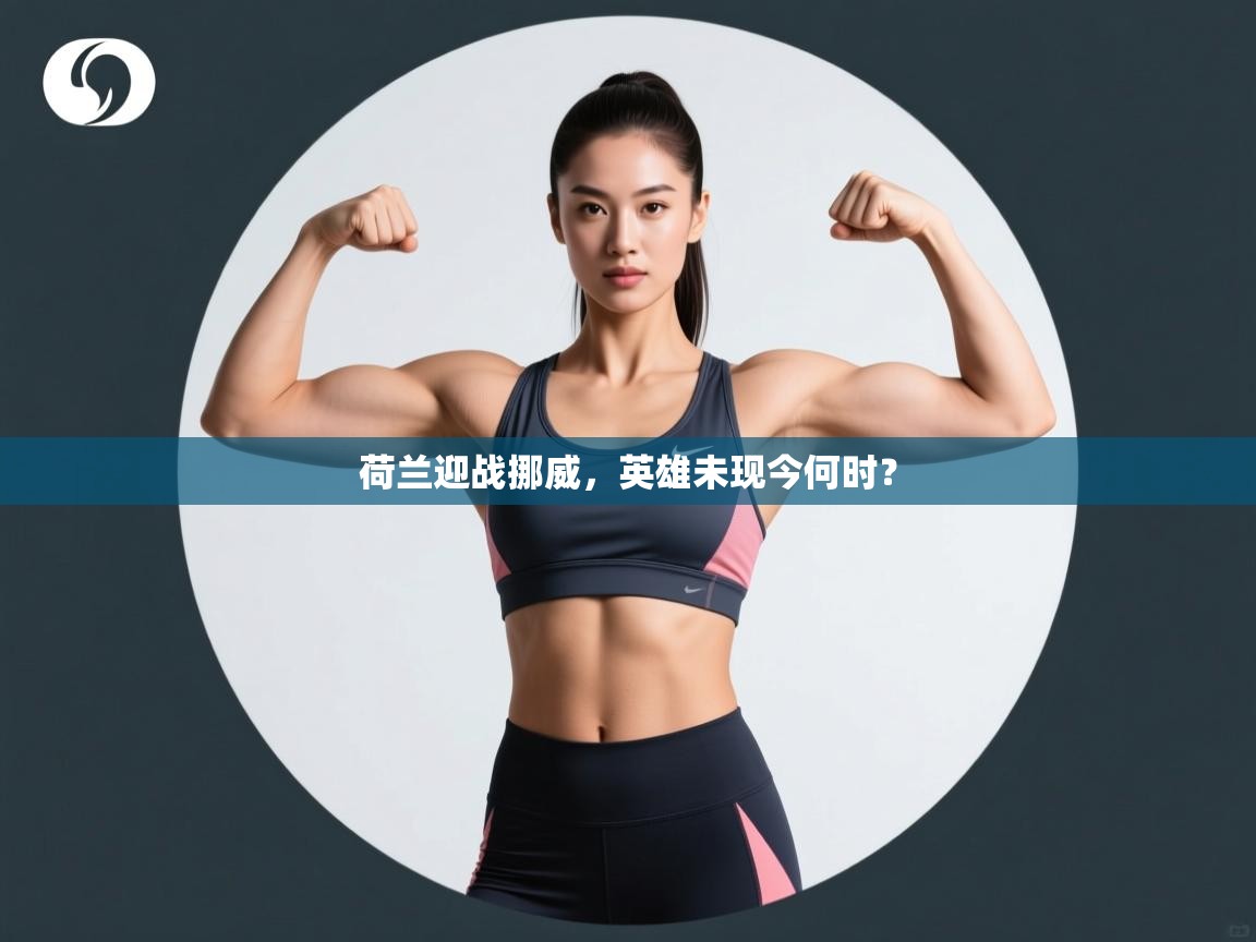 荷兰迎战挪威,英雄未现今何时? 第2张