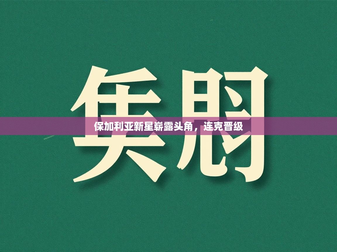 保加利亚新星崭露头角，连克晋级