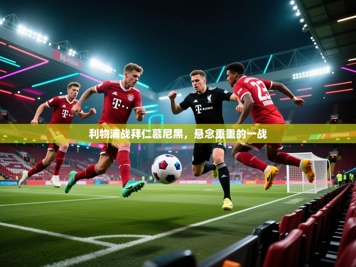 利物浦战拜仁慕尼黑，悬念重重的一战